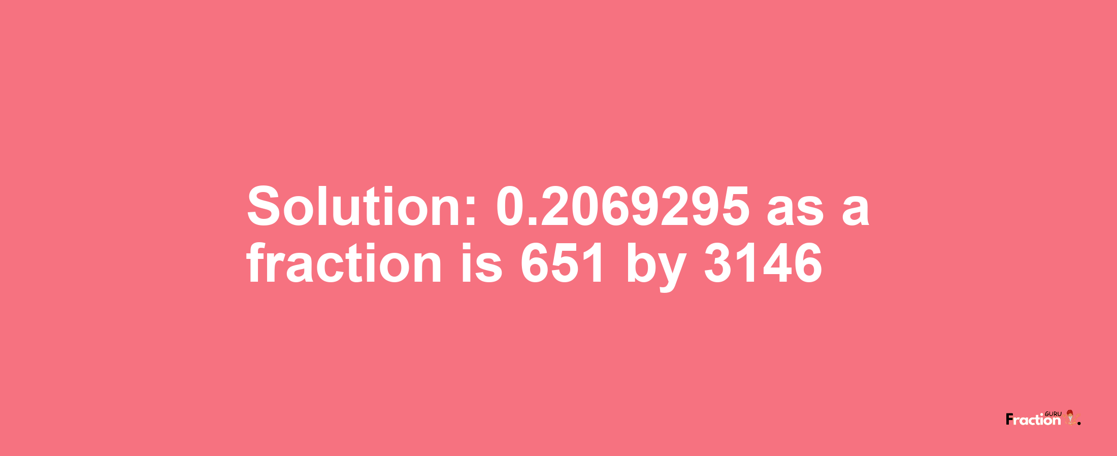 Solution:0.2069295 as a fraction is 651/3146